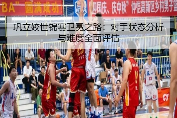 巩立姣世锦赛卫冕之路：对手状态分析与难度全面评估