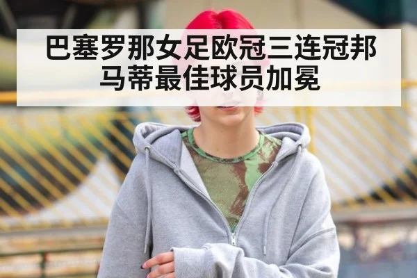 巴塞罗那女足欧冠三连冠邦马蒂最佳球员加冕