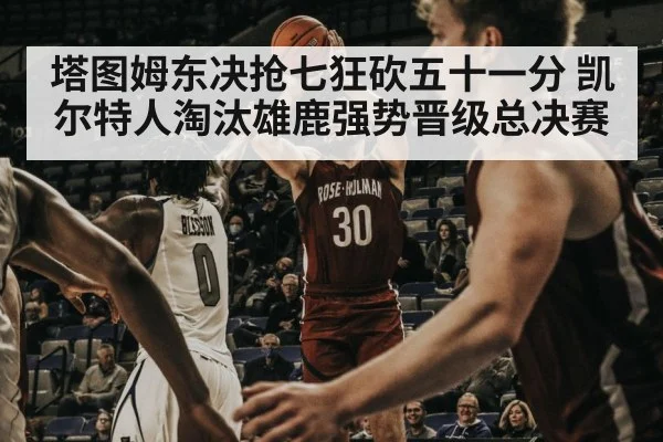塔图姆东决抢七狂砍五十一分 凯尔特人淘汰雄鹿强势晋级总决赛