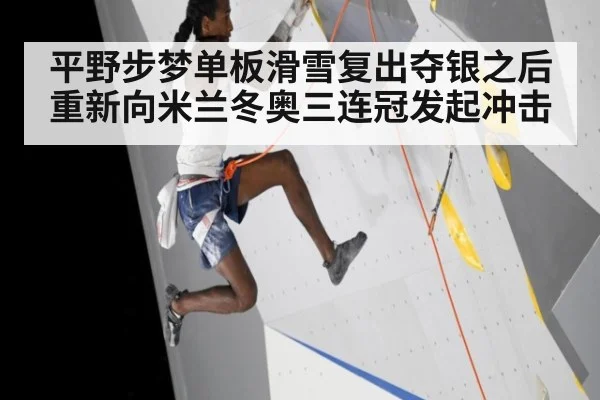 平野步梦单板滑雪复出夺银之后重新向米兰冬奥三连冠发起冲击
